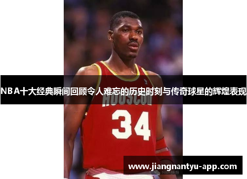 NBA十大经典瞬间回顾令人难忘的历史时刻与传奇球星的辉煌表现