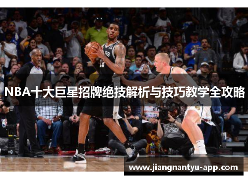 NBA十大巨星招牌绝技解析与技巧教学全攻略