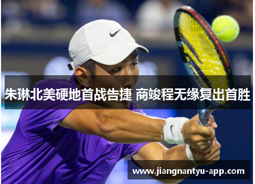 朱琳北美硬地首战告捷 商竣程无缘复出首胜