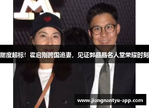 甜度超标！霍启刚跨国追妻，见证郭晶晶名人堂荣耀时刻